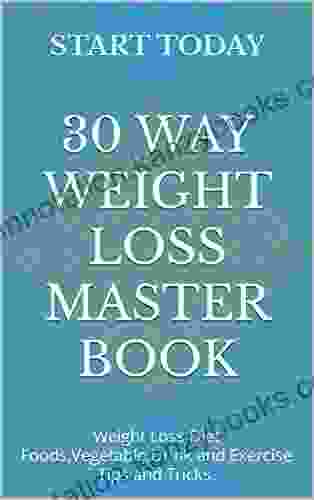 30 Way Weight Loss Master Book: Weight Loss Diet Foods Vegetable Drink And Exercise Tips And Tricks