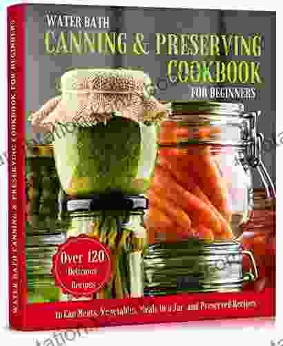 WATER BATH CANNING PRESERVING COOKBOOK FOR BEGINNERS: A Complete Guidebook To Water Bath And Pressure Canning 125 Delicious Recipes To Can Meats Vegetables Recipes (Long Term Cheap Storage Pantry 2)